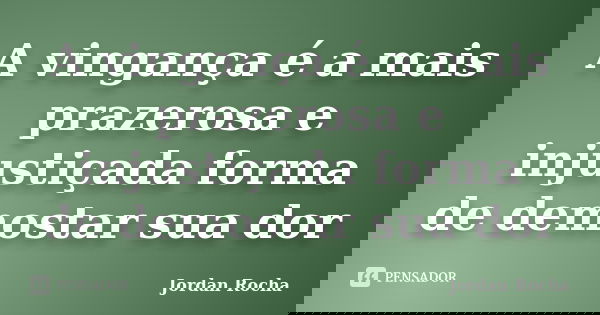 A vingança é a mais prazerosa e injustiçada forma de demostar sua dor... Frase de Jordan Rocha.
