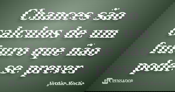 Chances são calculos de um futuro que não pode se prever... Frase de Jordan Rocha.