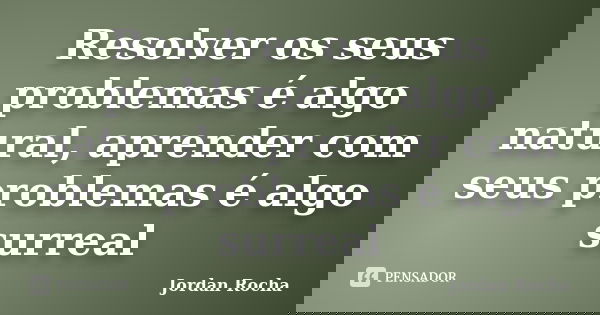 Resolver os seus problemas é algo natural, aprender com seus problemas é algo surreal... Frase de Jordan Rocha.