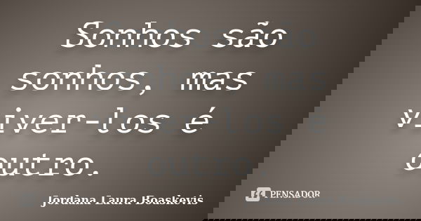 Sonhos são sonhos, mas viver-los é outro.... Frase de Jordana Laura Boaskevis.