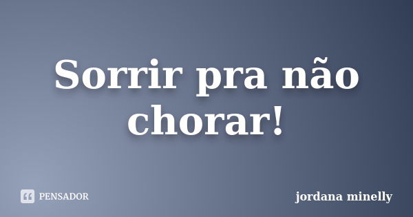 Sorrir pra não chorar!... Frase de Jordana Minelly.