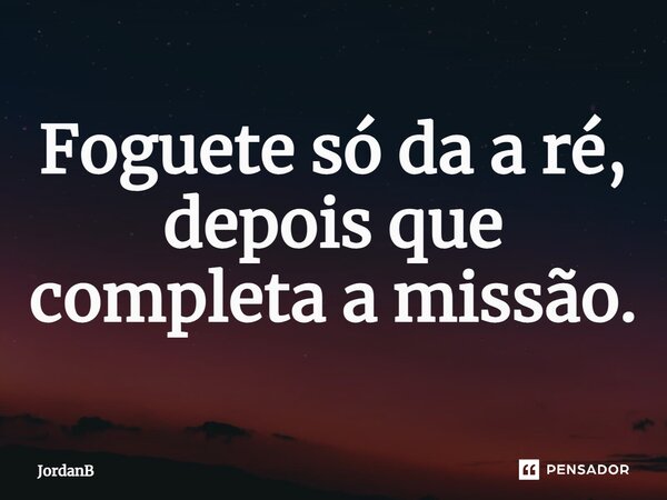 ⁠Foguete só da a ré, depois que completa a missão.... Frase de JordanB.
