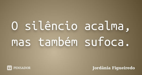 O silêncio acalma, mas também sufoca.... Frase de Jordânia Figueiredo.