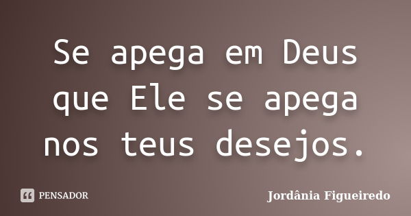 Se apega em Deus que Ele se apega nos teus desejos.... Frase de Jordânia Figueiredo.