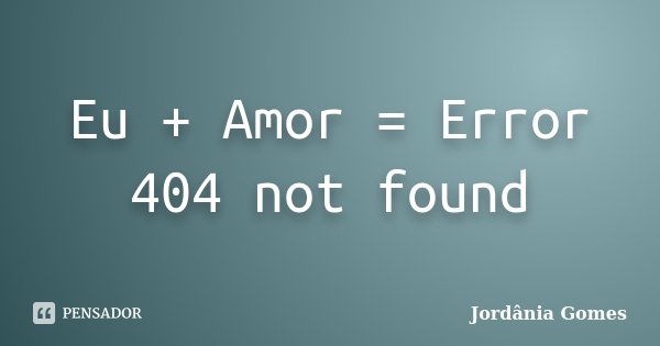 Eu + Amor = Error 404 not found... Frase de Jordânia Gomes.