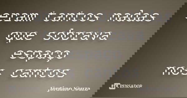 eram tantos nadas que sobrava espaço nos cantos... Frase de Jordano Souza.