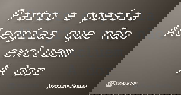 Parto e poesia Alegrias que não excluem A dor... Frase de Jordano Souza.