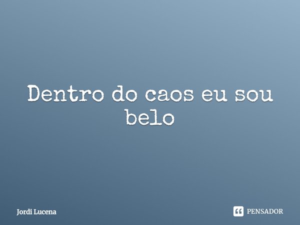 Dentro do caos eu sou belo⁠... Frase de Jordi Lucena.