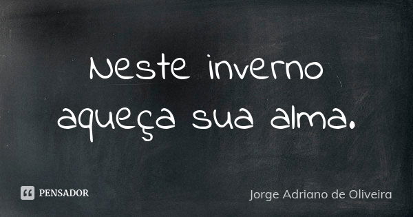 Neste inverno aqueça sua alma.... Frase de Jorge Adriano de Oliveira.