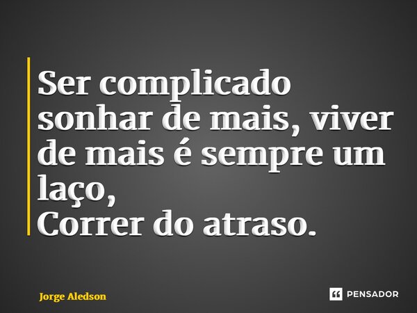 ⁠Ser complicado sonhar de mais, viver de mais ésempre um laço, Correr do atraso.... Frase de Jorge Aledson.