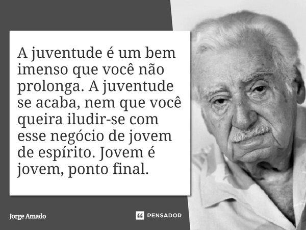 ⁠A juventude é um bem imenso que você não prolonga. A juventude se acaba, nem que você queira iludir-se com esse negócio de jovem de espírito. Jovem é jovem, po... Frase de Jorge Amado.