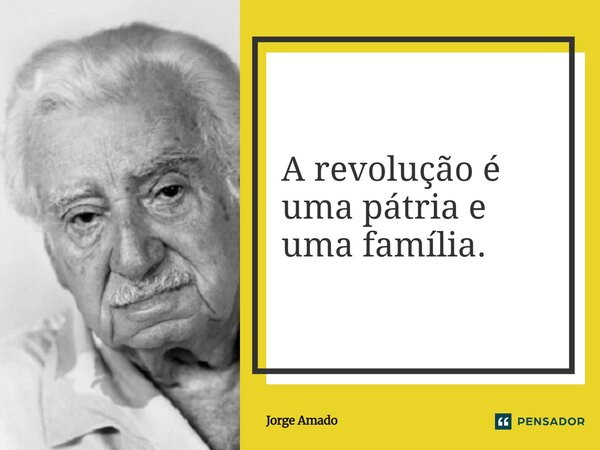 ⁠A revolução é uma pátria e uma família.... Frase de Jorge Amado.
