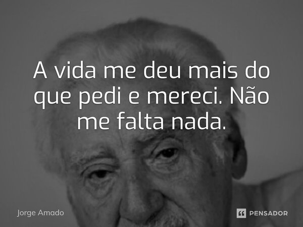 ⁠A vida me deu mais do que pedi e mereci. Não me falta nada.... Frase de Jorge Amado.