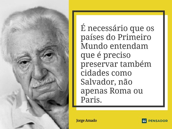 ⁠É necessário que os países do Primeiro Mundo entendam que é preciso preservar também cidades como Salvador, não apenas Roma ou Paris.... Frase de Jorge Amado.