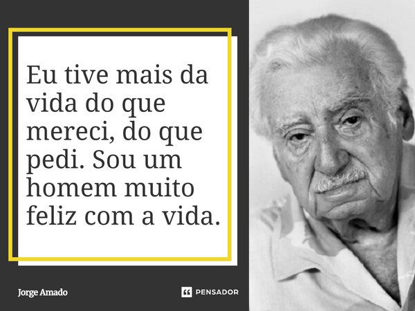 ⁠Eu tive mais da vida do que mereci, do que pedi. Sou um homem muito feliz com a vida.... Frase de Jorge Amado.