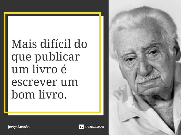 ⁠Mais difícil do que publicar um livro é escrever um bom livro.... Frase de Jorge Amado.