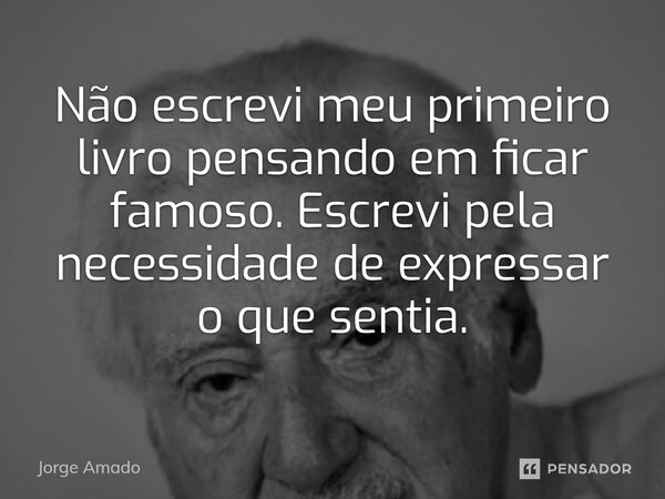 ⁠Não escrevi meu primeiro livro pensando em ficar famoso. Escrevi pela necessidade de expressar o que sentia.... Frase de Jorge Amado.
