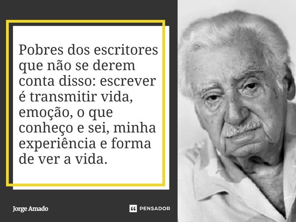 ⁠Pobres dos escritores que não se derem conta disso: escrever é transmitir vida, emoção, o que conheço e sei, minha experiência e forma de ver a vida.... Frase de Jorge Amado.