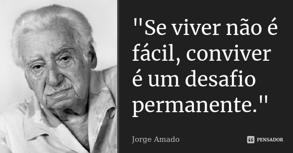 "Se viver não é fácil, conviver é um desafio permanente."... Frase de Jorge Amado.