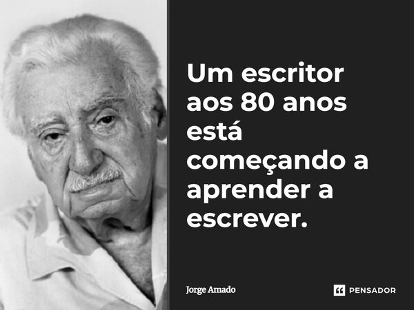 ⁠Um escritor aos 80 anos está começando a aprender a escrever.... Frase de Jorge Amado.