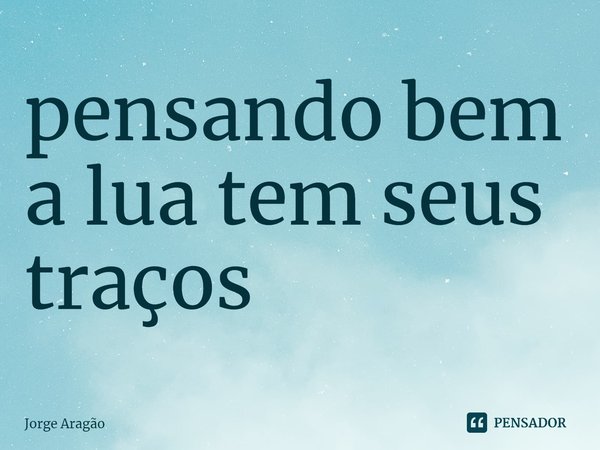 ⁠pensando bem a lua tem seus traços... Frase de Jorge Aragão.