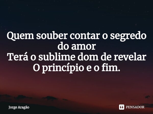 ⁠Quem souber contar o segredo do amor Terá o sublime dom de revelar O princípio e o fim.... Frase de Jorge Aragão.