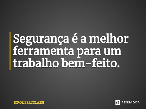 ⁠Segurança é a melhor ferramenta para um trabalho bem-feito.... Frase de JORGE BERTOLASSI.