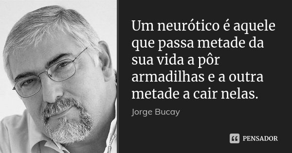 Um neurótico é aquele que passa metade da sua vida a pôr armadilhas e a outra metade a cair nelas.... Frase de Jorge Bucay.