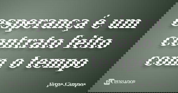 esperança é um contrato feito com o tempo... Frase de Jorge Campos.