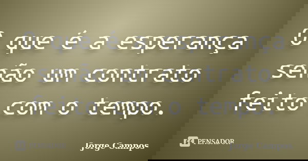 O que é a esperança senão um contrato feito com o tempo.... Frase de Jorge Campos.