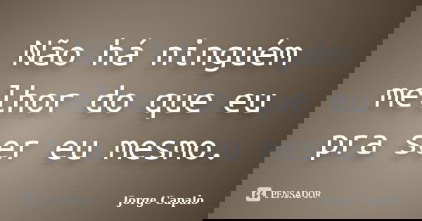 Não há ninguém melhor do que eu pra ser eu mesmo.... Frase de Jorge Capalo.