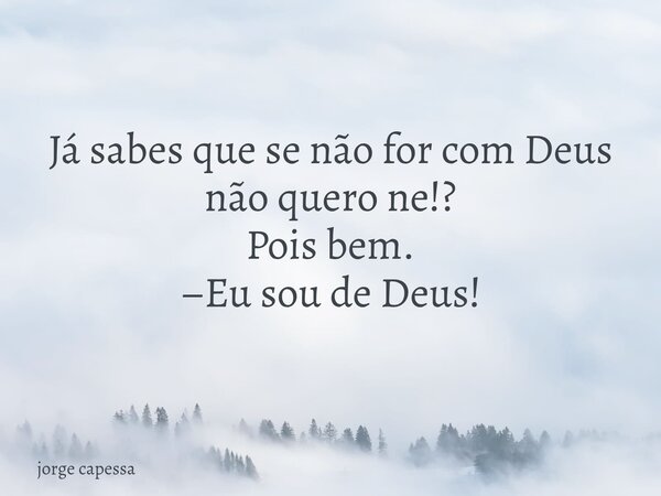 Já sabes que se não for com Deus não quero ne!? Pois bem. –Eu sou de Deus!... Frase de jorge capessa.