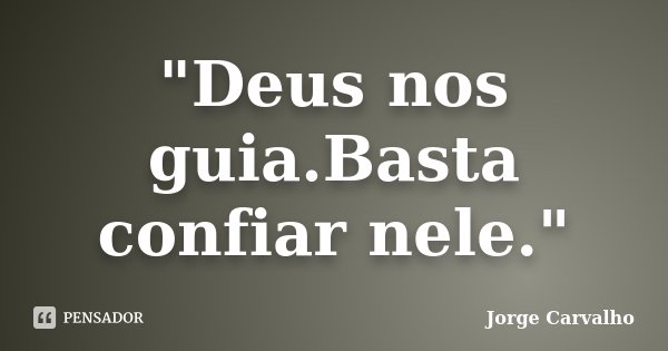 "Deus nos guia.Basta confiar nele."... Frase de Jorge Carvalho.