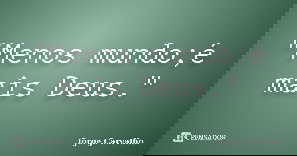 "Menos mundo;é mais Deus."... Frase de Jorge Carvalho.