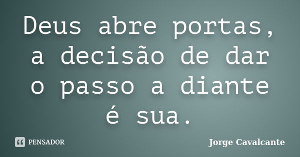 Deus abre portas, a decisão de dar o passo a diante é sua.... Frase de Jorge Cavalcante.