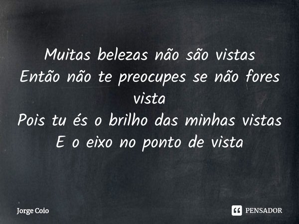 ⁠Muitas belezas não são vistas Então não te preocupes se não fores vista Pois tu és o brilho das minhas vistas E o eixo no ponto de vista... Frase de Jorge Coio.