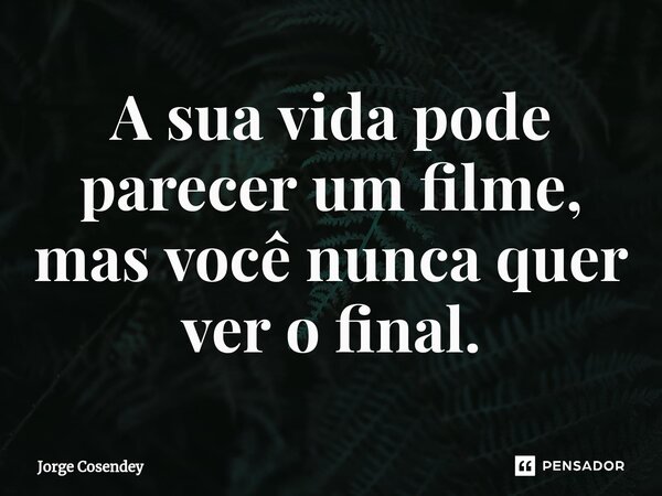 ⁠A sua vida pode parecer um filme, mas você nunca quer ver o final.... Frase de Jorge Cosendey.