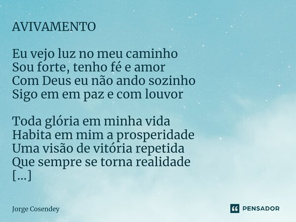 ⁠⁠AVIVAMENTO Eu vejo luz no meu caminho Sou forte, tenho fé e amor Com Deus eu não ando sozinho Sigo em em paz e com louvor Toda glória em minha vida Habita em ... Frase de Jorge Cosendey.