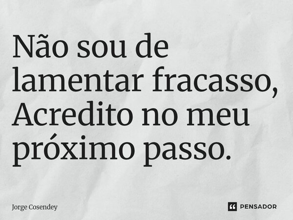 ⁠Não sou de lamentar fracasso, Acredito no meu próximo passo.... Frase de Jorge Cosendey.