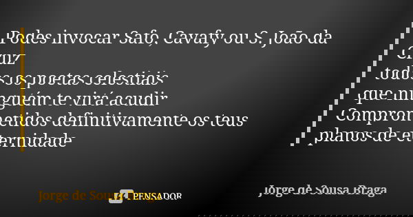 Podes invocar Safo, Cavafy ou S. João da Cruz todos os poetas celestiais que ninguém te virá acudir Comprometidos definitivamente os teus planos de eternidade... Frase de Jorge de Sousa Braga.