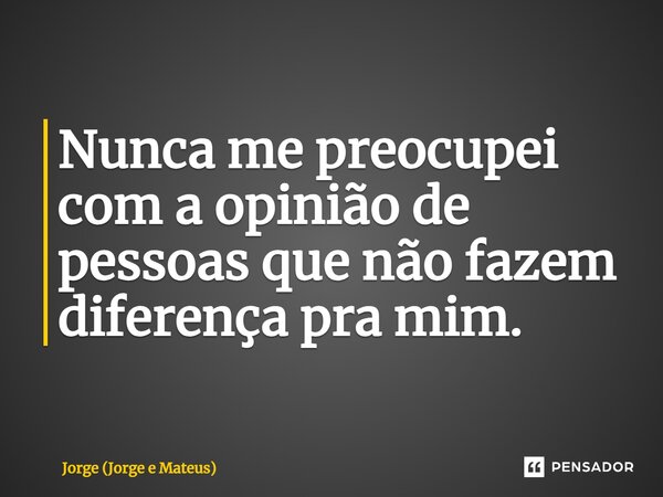 ⁠Nunca me preocupei com a opinião de pessoas que não fazem diferença pra mim.... Frase de Jorge (Jorge e Mateus).