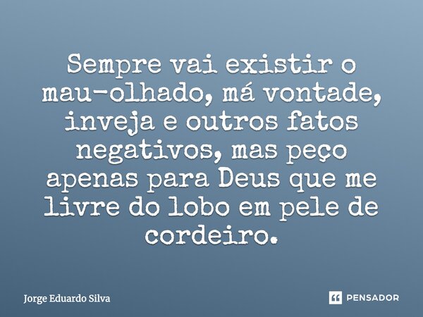Sempre vai existir o mau-olhado, má vontade, inveja e outros fatos negativos, mas peço apenas para Deus que me livre do lobo em pele de cordeiro.... Frase de Jorge Eduardo Silva.