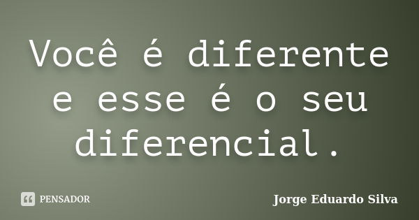 Você é diferente e esse é o seu diferencial.... Frase de Jorge Eduardo Silva.