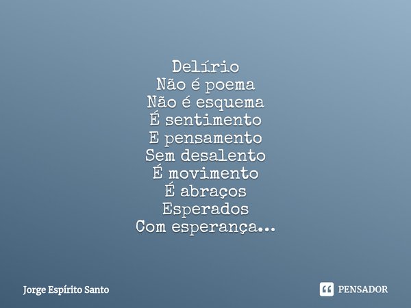 ⁠Delírio
Não é poema
Não é esquema
É sentimento
E pensamento
Sem desalento
É movimento
É abraços
Esperados
Com esperança…... Frase de Jorge Espírito Santo.