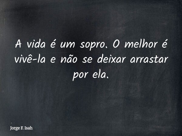 A vida é um sopro. O melhor é vivê-la e não se deixar arrastar por ela.... Frase de Jorge F. Isah.