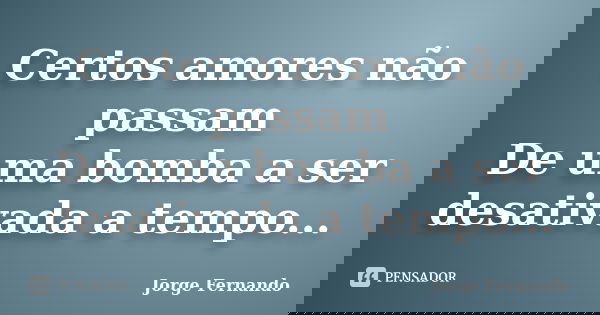 Certos amores não passam De uma bomba a ser desativada a tempo...... Frase de Jorge Fernando.