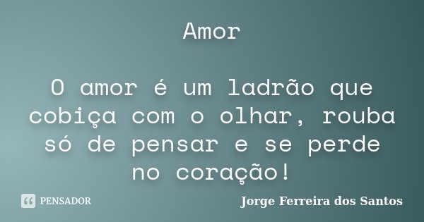 Amor O amor é um ladrão que cobiça com o olhar, rouba só de pensar e se perde no coração!... Frase de Jorge Ferreira dos Santos.