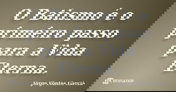 O Batismo é O Primeiro Passo Para A Jorge Fontes Garcia