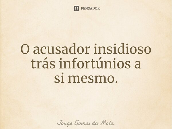⁠O acusador insidioso trás infortúnios a si mesmo.... Frase de Jorge Gomes da Mota.