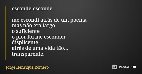 esconde-esconde me escondi atrás de um poema
mas não era largo
o suficiente
o pior foi me esconder
displicente
atrás de uma vida tão...
transparente.... Frase de Jorge Henrique Romero.